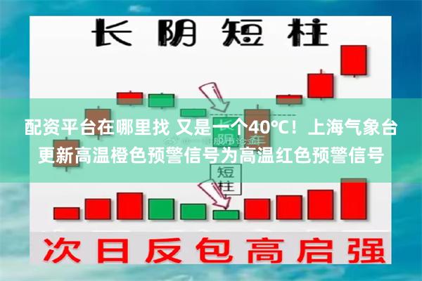 配资平台在哪里找 又是一个40℃！上海气象台更新高温橙色预警信号为高温红色预警信号