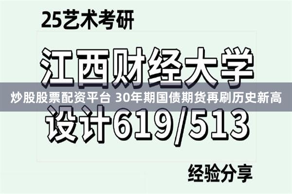 炒股股票配资平台 30年期国债期货再刷历史新高