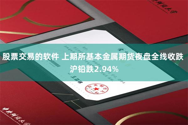 股票交易的软件 上期所基本金属期货夜盘全线收跌 沪铅跌2.94%