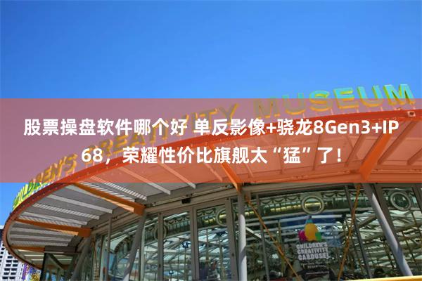 股票操盘软件哪个好 单反影像+骁龙8Gen3+IP68，荣耀性价比旗舰太“猛”了！