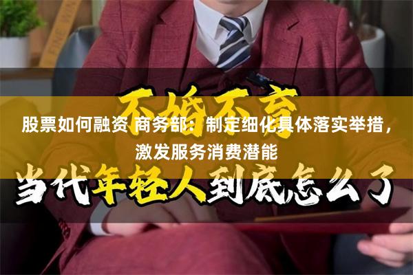 股票如何融资 商务部：制定细化具体落实举措，激发服务消费潜能