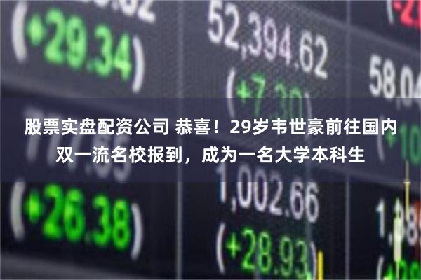 股票实盘配资公司 恭喜！29岁韦世豪前往国内双一流名校报到，