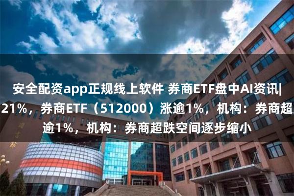 安全配资app正规线上软件 券商ETF盘中AI资讯|华林证券领涨5.21%，券商ETF（512000）涨逾1%，机构：券商超跌空间逐步缩小