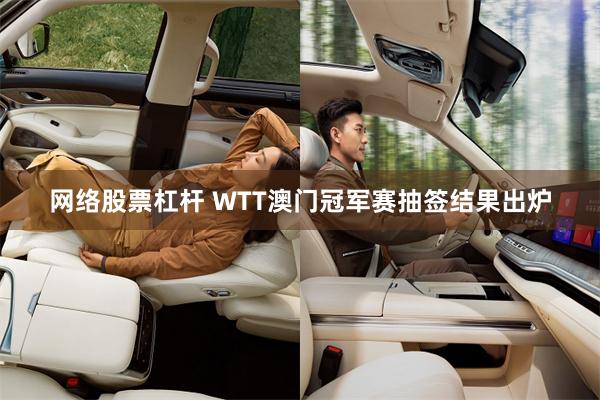 网络股票杠杆 WTT澳门冠军赛抽签结果出炉