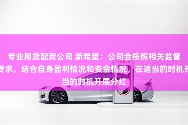 专业期货配资公司 新希望：公司会按照相关监管规则的要求，结合