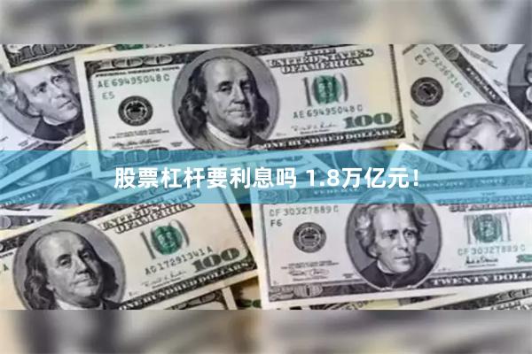 股票杠杆要利息吗 1.8万亿元！