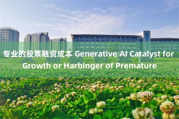 专业的股票融资成本 Generative AI Catalyst for Growth or Harbinger of Premature