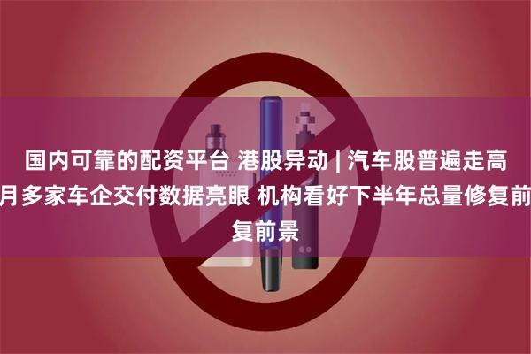 国内可靠的配资平台 港股异动 | 汽车股普遍走高 9月多家车企交付数据亮眼 机构看好下半年总量修复前景