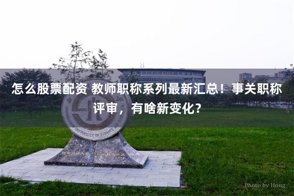 怎么股票配资 教师职称系列最新汇总！事关职称评审，有啥新变化