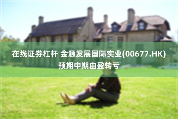 在线证劵杠杆 金源发展国际实业(00677.HK)预期中期由