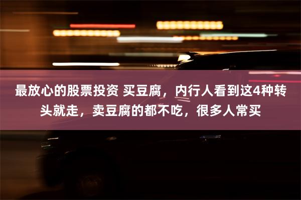 最放心的股票投资 买豆腐，内行人看到这4种转头就走，卖豆腐的