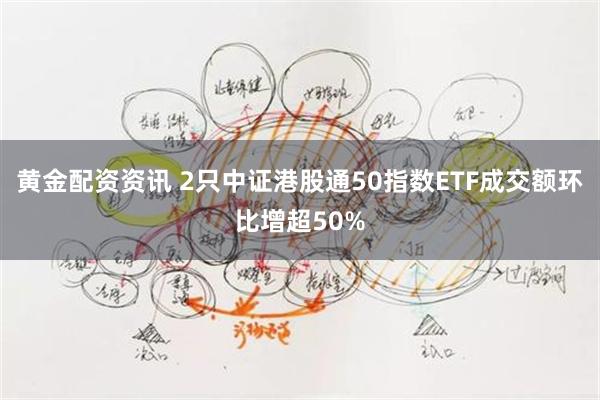 黄金配资资讯 2只中证港股通50指数ETF成交额环比增超50%