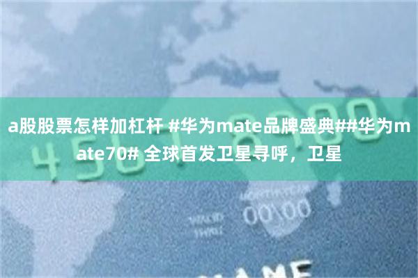 a股股票怎样加杠杆 #华为mate品牌盛典##华为mate70# 全球首发卫星寻呼，卫星