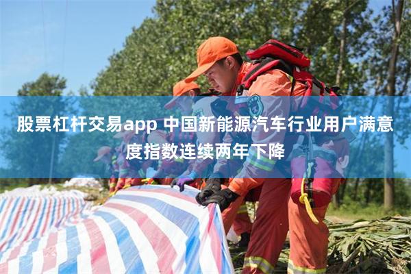 股票杠杆交易app 中国新能源汽车行业用户满意度指数连续两年