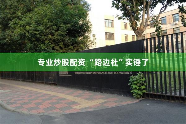 专业炒股配资 “路边社”实锤了