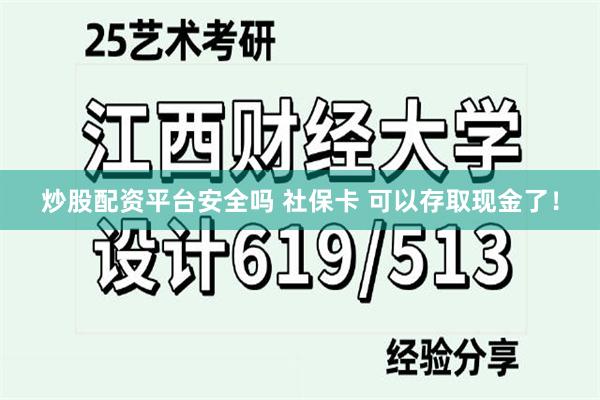 炒股配资平台安全吗 社保卡 可以存取现金了！