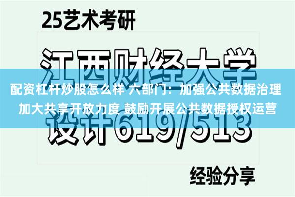 配资杠杆炒股怎么样 六部门：加强公共数据治理 加大共享开放力度 鼓励开展公共数据授权运营