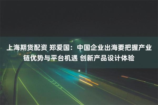 上海期货配资 郑爱国：中国企业出海要把握产业链优势与平台机遇