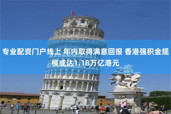 专业配资门户线上 年内取得满意回报 香港强积金规模或达1.18万亿港元