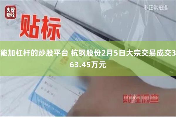 能加杠杆的炒股平台 杭钢股份2月5日大宗交易成交363.45万元