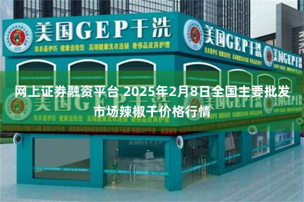 网上证劵融资平台 2025年2月8日全国主要批发市场辣椒干价格行情