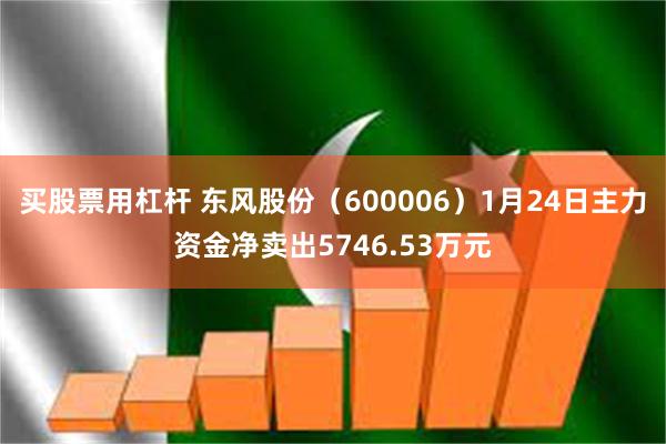 买股票用杠杆 东风股份（600006）1月24日主力资金净卖出5746.53万元