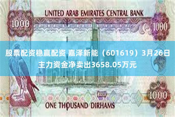 股票配资稳赢配资 嘉泽新能（601619）3月26日主力资金